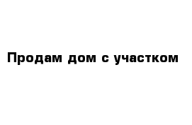 Продам дом с участком 